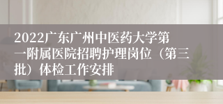 2022广东广州中医药大学第一附属医院招聘护理岗位（第三批）体检工作安排