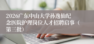 2026广东中山大学孙逸仙纪念医院护理岗位人才招聘启事（第三批）
