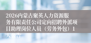 2026内蒙古聚英人力资源服务有限责任公司定向招聘外派项目助理岗位人员（劳务外包）1人公告