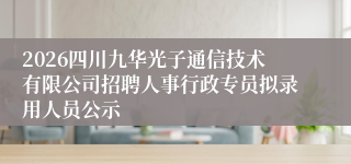 2026四川九华光子通信技术有限公司招聘人事行政专员拟录用人员公示
