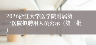 2026浙江大学医学院附属第一医院拟聘用人员公示（第三批）