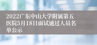 2022广东中山大学附属第五医院5月18日面试通过人员名单公示