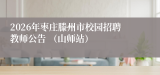 2026年枣庄滕州市校园招聘教师公告 （山师站）