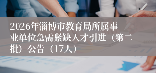 2026年淄博市教育局所属事业单位急需紧缺人才引进（第二批）公告（17人）