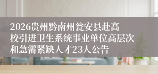 2026贵州黔南州瓮安县赴高校引进卫生系统事业单位高层次和急需紧缺人才23人公告