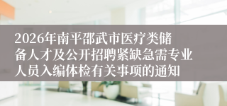 2026年南平邵武市医疗类储备人才及公开招聘紧缺急需专业人员入编体检有关事项的通知
