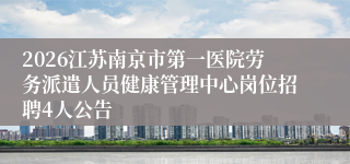 2026江苏南京市第一医院劳务派遣人员健康管理中心岗位招聘4人公告