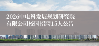 2026中电科发展规划研究院有限公司校园招聘15人公告