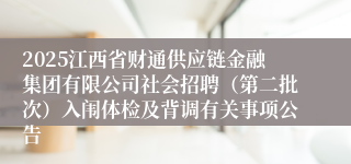 2025江西省财通供应链金融集团有限公司社会招聘（第二批次）入闱体检及背调有关事项公告