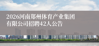 2026河南郑州体育产业集团有限公司招聘42人公告