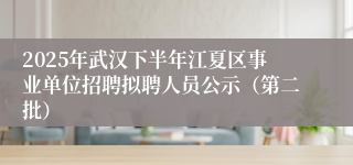 2025年武汉下半年江夏区事业单位招聘拟聘人员公示（第二批）