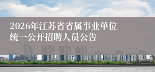 2026年江苏省省属事业单位统一公开招聘人员公告