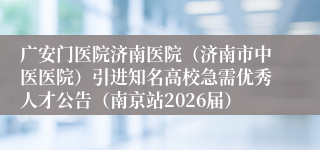 广安门医院济南医院（济南市中医医院）引进知名高校急需优秀人才公告（南京站2026届）