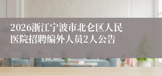 2026浙江宁波市北仑区人民医院招聘编外人员2人公告
