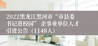 2022黑龙江黑河市“市县委书记进校园” 企事业单位人才引进公告（1148人）