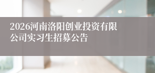2026河南洛阳创业投资有限公司实习生招募公告