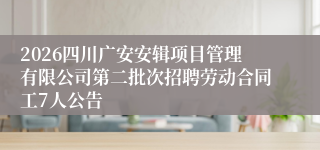 2026四川广安安辑项目管理有限公司第二批次招聘劳动合同工7人公告