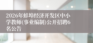 2026年蚌埠经济开发区中小学教师(事业编制)公开招聘6名公告