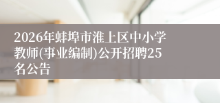 2026年蚌埠市淮上区中小学教师(事业编制)公开招聘25名公告