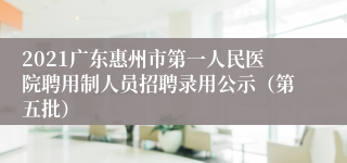 2021广东惠州市第一人民医院聘用制人员招聘录用公示（第五批）