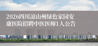 2026四川凉山州绿色家园安康医院招聘中医医师1人公告