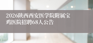 2026陕西西安医学院附属宝鸡医院招聘68人公告