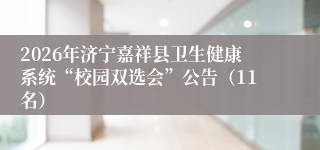 2026年济宁嘉祥县卫生健康系统“校园双选会”公告（11名）