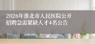 2026年淮北市人民医院公开招聘急需紧缺人才4名公告