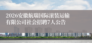 2026安徽航瑞国际滚装运输有限公司社会招聘7人公告