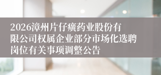2026漳州片仔癀药业股份有限公司权属企业部分市场化选聘岗位有关事项调整公告