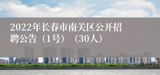 2022年长春市南关区公开招聘公告（1号）（30人）