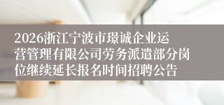 2026浙江宁波市璟诚企业运营管理有限公司劳务派遣部分岗位继续延长报名时间招聘公告