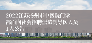 2022江苏扬州市中医院门诊部面向社会招聘派遣制导医人员1人公告