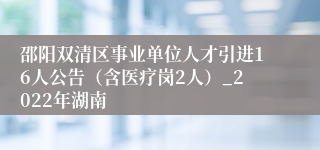 邵阳双清区事业单位人才引进16人公告（含医疗岗2人）_2022年湖南