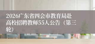 2026广东省四会市教育局赴高校招聘教师55人公告(第三轮)