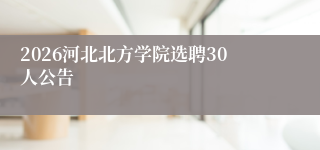 2026河北北方学院选聘30人公告