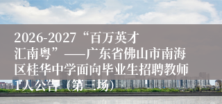 2026-2027“百万英才汇南粤”——广东省佛山市南海区桂华中学面向毕业生招聘教师1人公告（第三场）