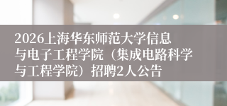 2026上海华东师范大学信息与电子工程学院(集成电路科学与工程学院)招聘2人公告