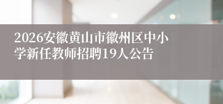 2026安徽黄山市徽州区中小学新任教师招聘19人公告
