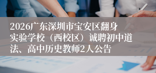 2026广东深圳市宝安区翻身实验学校（西校区）诚聘初中道法、高中历史教师2人公告