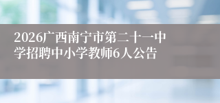 2026广西南宁市第二十一中学招聘中小学教师6人公告