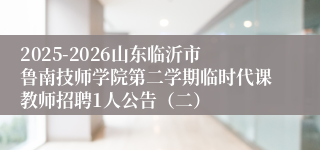 2025-2026山东临沂市鲁南技师学院第二学期临时代课教师招聘1人公告(二)