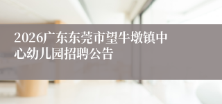 2026广东东莞市望牛墩镇中心幼儿园招聘公告