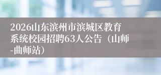 2026山东滨州市滨城区教育系统校园招聘63人公告（山师-曲师站）