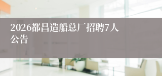 2026都昌造船总厂招聘7人公告