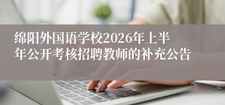 绵阳外国语学校2026年上半年公开考核招聘教师的补充公告