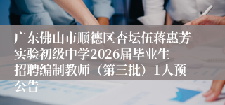 广东佛山市顺德区杏坛伍蒋惠芳实验初级中学2026届毕业生招聘编制教师(第三批)1人预公告