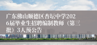 广东佛山顺德区杏坛中学2026届毕业生招聘编制教师（第三批）3人预公告