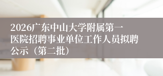 2026广东中山大学附属第一医院招聘事业单位工作人员拟聘公示（第二批）