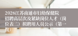 2026江苏南通市妇幼保健院招聘高层次及紧缺岗位人才（岗位表二）拟聘用人员公示（第一批）